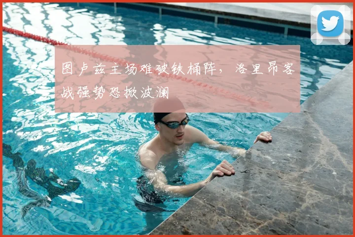 图卢兹主场难破铁桶阵，洛里昂客战强势恐掀波澜