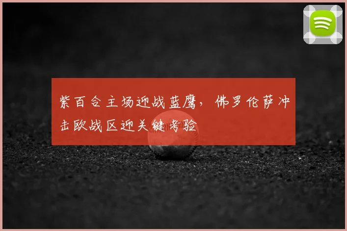紫百合主场迎战蓝鹰，佛罗伦萨冲击欧战区迎关键考验