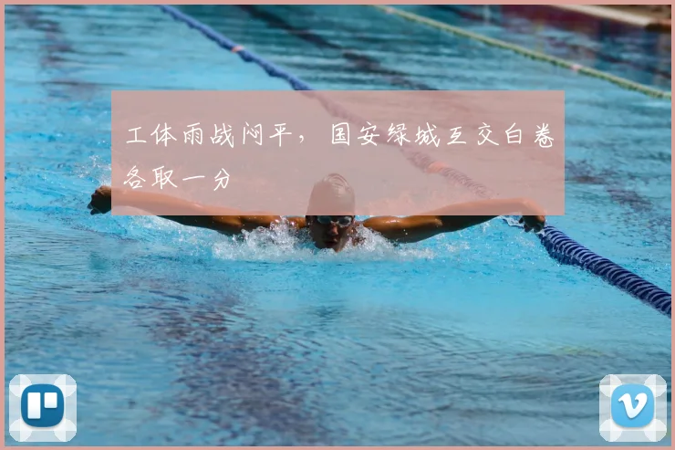 工体雨战闷平，国安绿城互交白卷各取一分