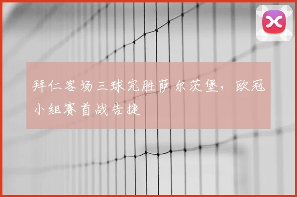 拜仁客场三球完胜萨尔茨堡,欧冠小组赛首战告捷