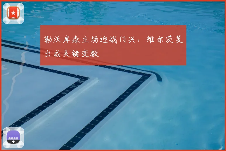 勒沃库森主场迎战门兴，维尔茨复出成关键变数