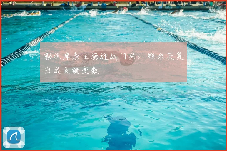 勒沃库森主场迎战门兴，维尔茨复出成关键变数