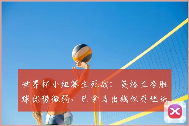 世界杯小组赛生死战:英格兰净胜球优势微弱,巴拿马出线仅存理论可能