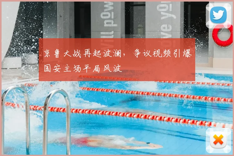 京鲁大战再起波澜,争议视频引爆国安主场平局风波