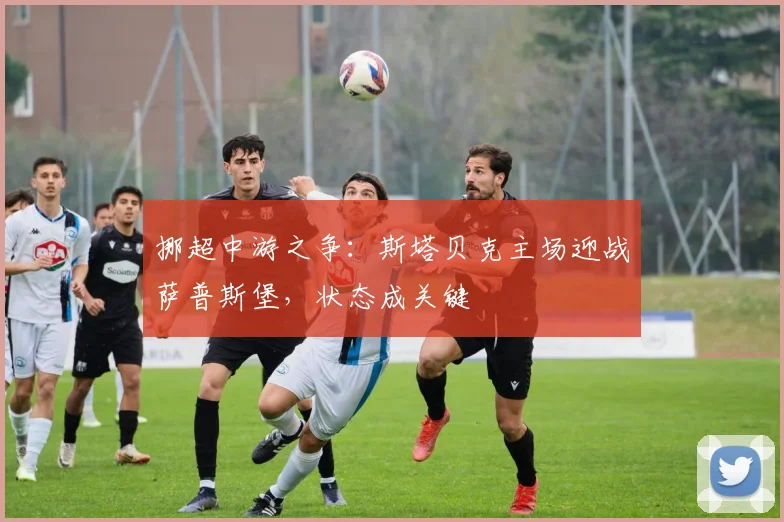 挪超中游之争：斯塔贝克主场迎战萨普斯堡，状态成关键