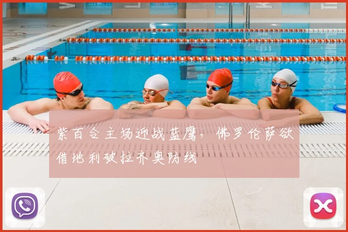 紫百合主场迎战蓝鹰，佛罗伦萨欲借地利破拉齐奥防线