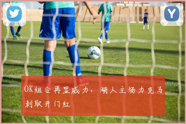 OK组合再显威力，湖人主场力克马刺取开门红